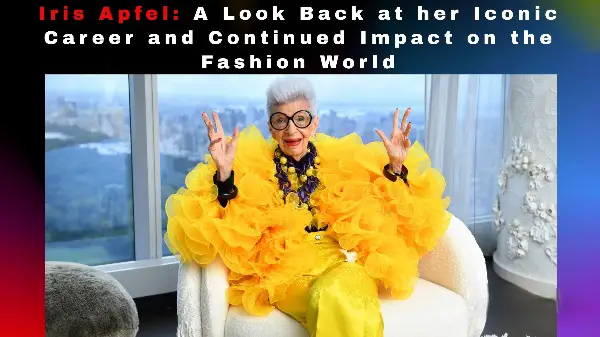 Iris Apfel: A Look Back at her Iconic Career and Continued Impact on the Fashion World
